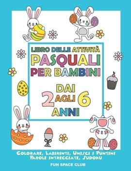 Paperback Libro delle attività pasquali per bambini dai 2 agli 6 anni: Colorare, Labirinti, Unisci i Puntini, Parole intrecciate, Sudoku [Italian] Book