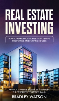 Hardcover Real Estate Investing: How To Make Your Riches From Rental Properties& Flipping Houses, And Build Passive Income By Mastering The Property In Book