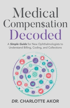 Paperback Medical Compensation Decoded: A Simple Guide for New Ophthalmologists to Understand Billing, Coding, and Collections Book