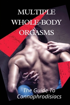 Paperback Multiple Whole-body Orgasms: The Guide To Cannaphrodisiacs: Mind-Blowing Orgasms With Cannabis Book