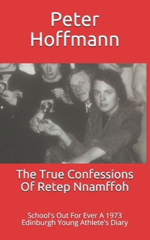 Paperback The True Confessions Of Retep Nnamffoh: School's Out For Ever A 1973 Edinburgh Young Athlete's Diary Book