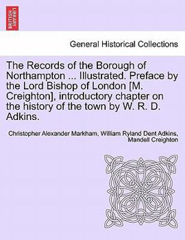 Paperback The Records of the Borough of Northampton ... Illustrated. Preface by the Lord Bishop of London [M. Creighton], introductory chapter on the history of Book