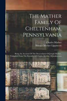 Paperback The Mather Family Of Cheltenham, Pennsylvania: Being An Account Of The Descendants Of Joseph Mather, Compiled From The Records Of Charles Mather Of Je Book