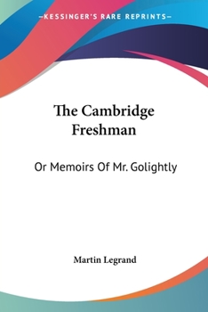 The Cambridge Freshman; Or, Memoirs of Mr. Golightly