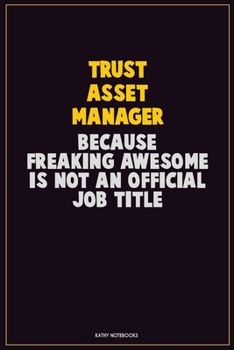 Trust Asset Manager, Because Freaking Awesome Is Not An Official Job Title: Career Motivational Quotes 6x9 120 Pages Blank Lined Notebook Journal