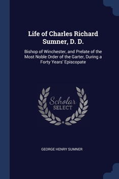 Paperback Life of Charles Richard Sumner, D. D.: Bishop of Winchester, and Prelate of the Most Noble Order of the Garter, During a Forty Years' Episcopate Book