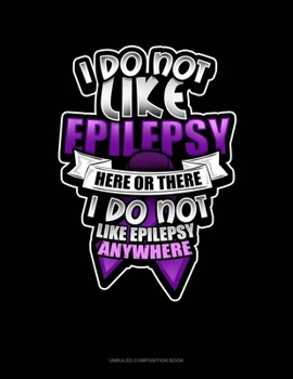 Paperback I Do Not Like Epilepsy Here Or There I Do Not Like Epilepsy Anywhere: Unruled Composition Book