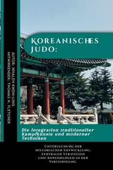Koreanisches Judo: Die Integration traditioneller Kampfkünste und moderner Techniken: Untersuchung der historischen Entwicklung, zentralen Strategien ... aus aller Welt) (German Edition)