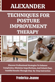 Paperback Alexander Techniques for Posture Improvement Therapy: Discover Professional Strategies To Enhance Complexion, Minimize Imperfections, And Unlock Clear Book