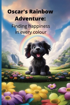 Oscar's Rainbow Adventure: Finding Happiness In Every Color: Childrens' book addressing children's mental wellbeing