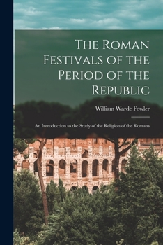 Paperback The Roman Festivals of the Period of the Republic: An Introduction to the Study of the Religion of the Romans Book