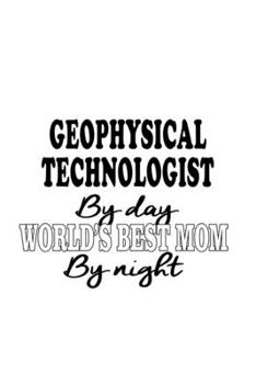 Geophysical Technologist By Day World's Best Mom By Night: Creative Geophysical Technologist Notebook, Geophysical Techno Worker Journal Gift, Diary, ... | 6 x 9 Compact Size, 109 Blank Lined Pages