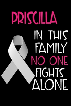 PRISCILLA In This Family No One Fights Alone: Personalized Name Notebook/Journal Gift For Women Fighting Lung Cancer. Cancer Survivor / Fighter Gift ... Diary, Gratitude, Daily or Dream Journal.