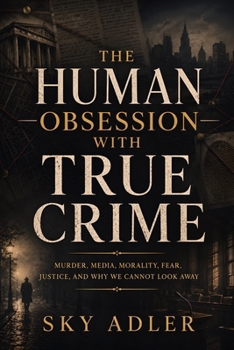 Paperback The Human Obsession with True Crime: Murder, Media, Morality, Fear, Justice, and Why We Cannot Look Away Book