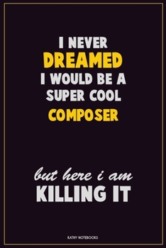 Paperback I Never Dreamed I would Be A Super Cool Composer But Here I Am Killing It: Career Motivational Quotes 6x9 120 Pages Blank Lined Notebook Journal Book