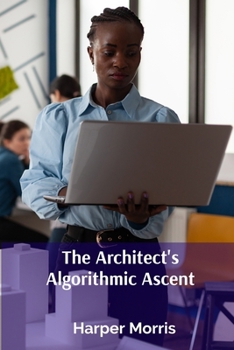 Paperback The Architect's Algorithmic Ascent: Transforming Building Design Through Algorithmic Optimization and Parametric Modeling Book