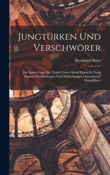 Jungt�rken Und Verschw�rer: Die Innere Lage Der T�rkei Unter Abdul Hamid II; Nach Eigenen Ermittelungen Und Mittheilungen Osmanischer Parteif�hrer