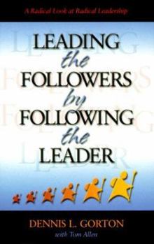 Paperback Leading the Followers by Following the Leader: A Radical Look at Radical Leadership Book