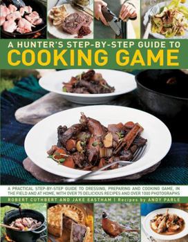 Paperback Hunter's Step by Step Guide to Cooking Game: A Practical Step-By-Step Guide to Dressing, Preparing and Cooking Game in the Field and at Home, with Ove Book