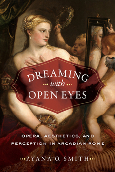 Hardcover Dreaming with Open Eyes: Opera, Aesthetics, and Perception in Arcadian Rome Book
