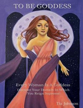 Paperback To Be Goddess: Every Woman Is A Goddess Discover The Domain In Which You Reign Supreme Book