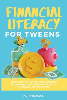 Paperback Financial Literacy for Tweens: Help Your Pre-Teen Develop Essential Knowledge in Making Wise Financial Decisions Over a Lifetime Book