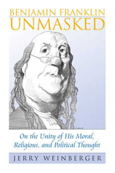 Hardcover Benjamin Franklin Unmasked: On the Unity of His Moral, Religious, and Political Thought Book