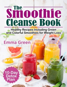 Paperback The Smoothie Cleanse Book: Healthy Recipes Including Green and Colorful Smoothies for Weight Loss +10 Day Detox Plan Book