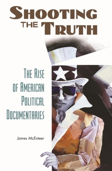 Hardcover Shooting the Truth: The Rise of American Political Documentaries Book