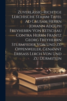 Zuverlässig-richtige Lerchische Stamm-tafel Ad Causam Herrn Johann Adolph Freyherrn Von Ketschau Contra Herrn Frantz Georg Freyherrn Sturmfeder Von ... Genannt Erbsaß Lerch Von Und Zu Dürmstein