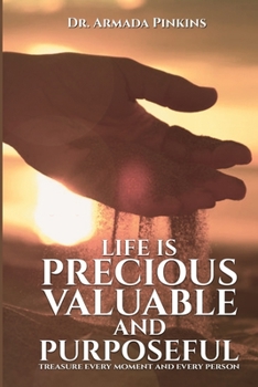 Paperback Life Is Precious, Valuable, and Purposeful: Treasure Every Moment and Every Person Book