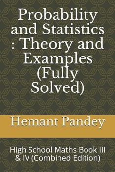 Paperback Probability and Statistics: Theory and Examples (Fully Solved): High School Maths Book III & IV (Combined Edition) Book