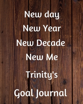 New day New Year New Decade New Me Trinity's Goal Journal: 2020 New Year Planner Goal Journal Gift for Trinity  / Notebook / Diary / Unique Greeting Card Alternative