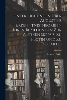 Paperback Untersuchungen Über Augustins Erkenntnistheorie in Ihren Beziehungen Zur Antiken Skepsis, Zu Plotin Und Zu Descartes [German] Book