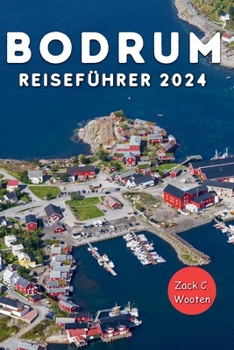 Bodrum Reiseführer 2024: Entdecken Sie die Küstenstadt der Türkei, die früher als Halikarnassos bekannt war, von der Burg, dem Mausoleum und darüber hinaus aus (German Edition)
