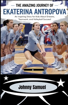 Paperback The Amazing Journey Of Ekaterina Antropova: An Inspiring Story for Kids about Dreams, Teamwork, and Volleyball Success! Book