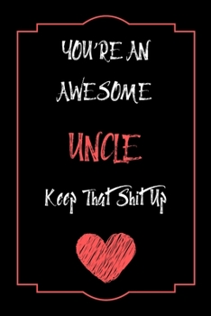 You're An Awesome Uncle Keep That Shit Up Notebook Funny Gift  For Uncle: Lined Notebook / Journal Gift, 120 Pages, 6x9, Soft Cover, Matte Finish