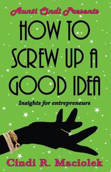 Paperback How to Screw Up A Good Idea: Insights for Entrepreneurs Book