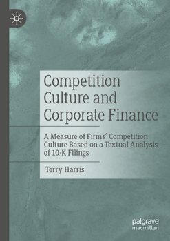 Paperback Competition Culture and Corporate Finance: A Measure of Firms' Competition Culture Based on a Textual Analysis of 10-K Filings Book