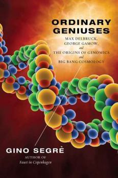 Hardcover Ordinary Geniuses: Max Delbruck, George Gamow, and the Origins of Genomics and Big Bang Cosmology Book