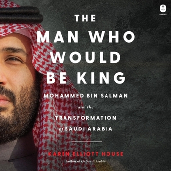 The Man Who Would Be King: Mohammed Bin Salman and the Transformation of Saudi Arabia