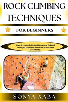 Paperback Rock Climbing Techniques for Beginners: Step-By-Step Drills And Workouts To Build Strength, Improve Technique, And Climb Confidently Book