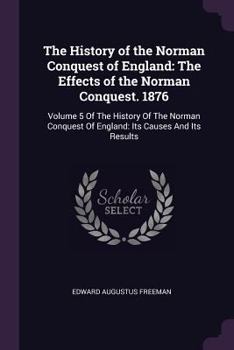 Paperback The History of the Norman Conquest of England: The Effects of the Norman Conquest. 1876: Volume 5 Of The History Of The Norman Conquest Of England: It Book