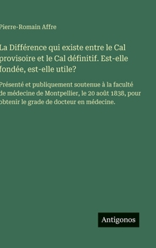 La Différence qui existe entre le Cal provisoire et le Cal définitif. Est-elle fondée, est-elle utile?: Présenté et publiquement soutenue à la faculté ... de docteur en médecine. (French Edition)