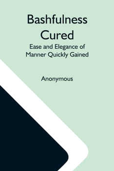Paperback Bashfulness Cured: Ease And Elegance Of Manner Quickly Gained Book