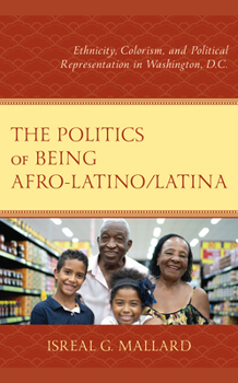 Hardcover The Politics of Being Afro-Latino/Latina: Ethnicity, Colorism, and Political Representation in Washington, D.C. Book