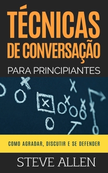 Paperback Técnicas de conversação para principiantes: Como agradar, discutir e se defender: Como iniciar uma conversa agradável, argumentar e se defender [Portuguese] Book