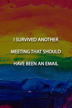 Paperback I SURVIVED ANOTHER MEETING THAT SHOULD HAVE BEEN AN EMAIL Notebook: Lined Journal, 120 Pages, 6 x 9 inches, Thoughtful Gift, Soft Cover, Rainbow Oil P Book