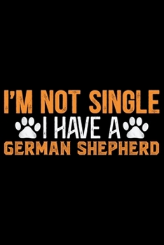 I'm Not Single I Have A German Shepherd: Cool German Shepherd Dog Journal Notebook - German Shepherd Dog Lover Gifts - Funny German Shepherd Dog Notebook Journal - German Shepherd Owner Gifts, Funny G