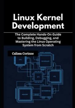 Paperback Linux Kernel Development: The Complete Hands-On Guide to Building, Debugging, and Mastering the Linux Operating System from Scratch Book